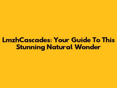 LmzhCascades: Your Guide To This Stunning Natural Wonder