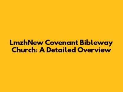 LmzhNew Covenant Bibleway Church: A Detailed Overview
