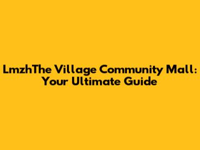 LmzhThe Village Community Mall: Your Ultimate Guide