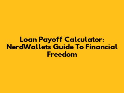 Loan Payoff Calculator: NerdWallet's Guide To Financial Freedom