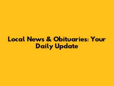 Local News & Obituaries: Your Daily Update