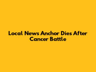 Local News Anchor Dies After Cancer Battle