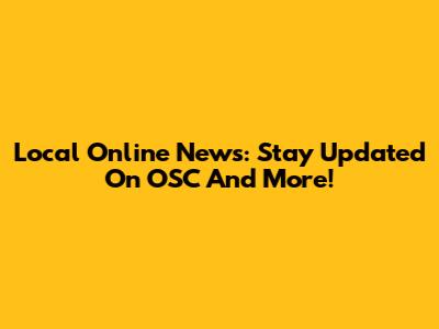 Local Online News: Stay Updated On OSC And More!