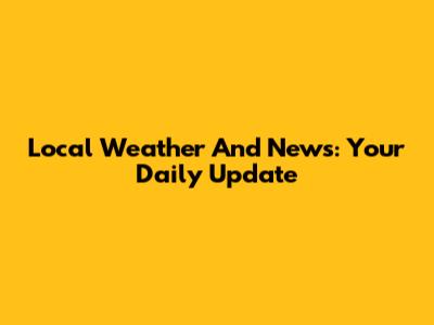 Local Weather And News: Your Daily Update