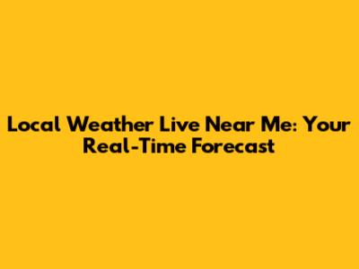 Local Weather Live Near Me: Your Real-Time Forecast