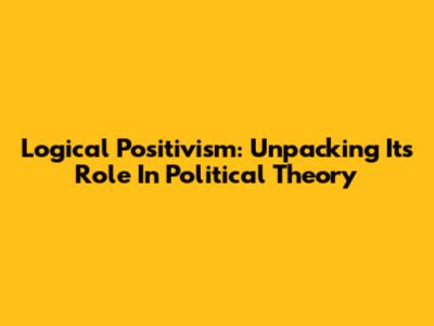 Logical Positivism: Unpacking Its Role In Political Theory