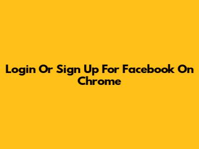 Login Or Sign Up For Facebook On Chrome