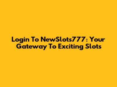 Login To NewSlots777: Your Gateway To Exciting Slots