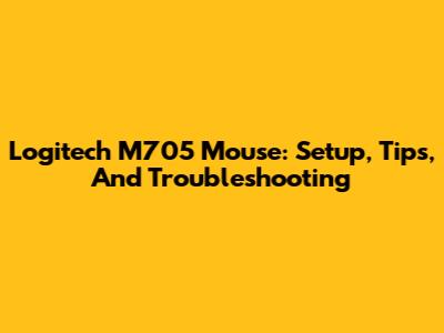 Logitech M705 Mouse: Setup, Tips, And Troubleshooting