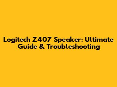 Logitech Z407 Speaker: Ultimate Guide & Troubleshooting