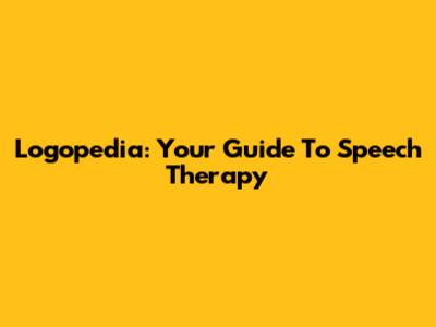 Logopedia: Your Guide To Speech Therapy