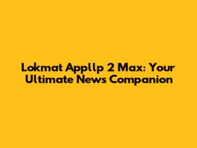 Lokmat Appllp 2 Max: Your Ultimate News Companion
