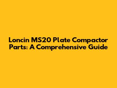Loncin MS20 Plate Compactor Parts: A Comprehensive Guide