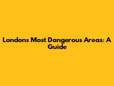 London's Most Dangerous Areas: A Guide