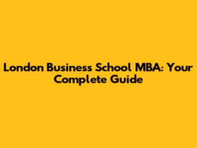 London Business School MBA: Your Complete Guide