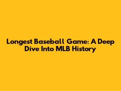 Longest Baseball Game: A Deep Dive Into MLB History