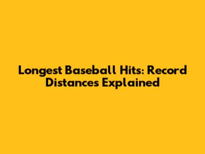 Longest Baseball Hits: Record Distances Explained