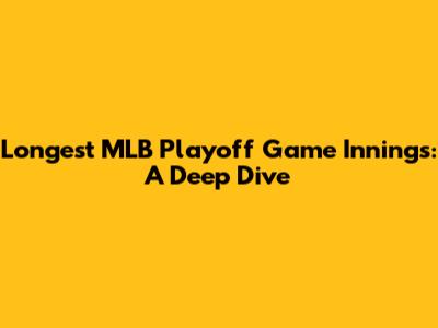 Longest MLB Playoff Game Innings: A Deep Dive