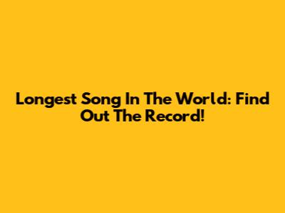 Longest Song In The World: Find Out The Record!