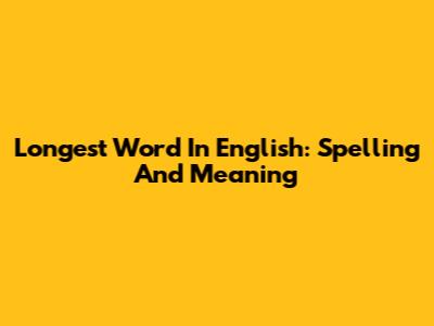 Longest Word In English: Spelling And Meaning