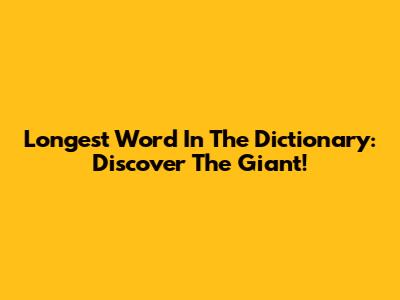 Longest Word In The Dictionary: Discover The Giant!