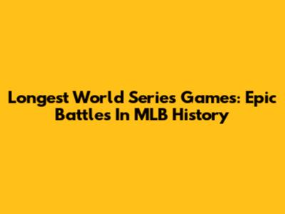 Longest World Series Games: Epic Battles In MLB History