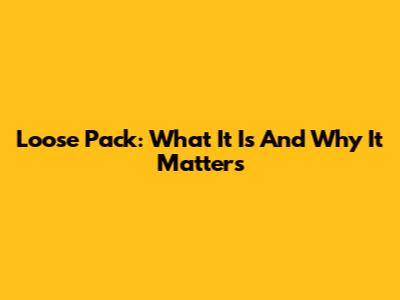 Loose Pack: What It Is And Why It Matters