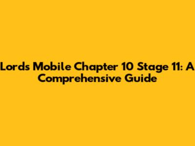 Lords Mobile Chapter 10 Stage 11: A Comprehensive Guide