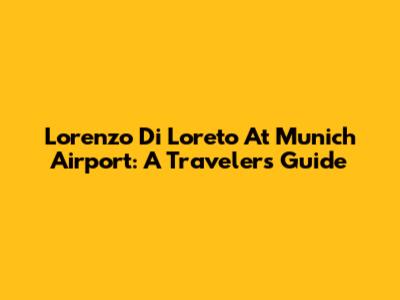 Lorenzo Di Loreto At Munich Airport: A Traveler's Guide