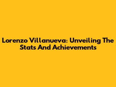 Lorenzo Villanueva: Unveiling The Stats And Achievements