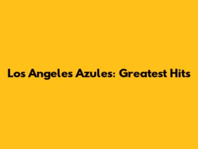 Los Angeles Azules: Greatest Hits