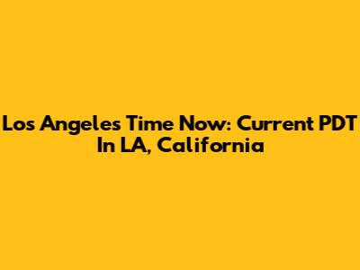 Los Angeles Time Now: Current PDT In LA, California