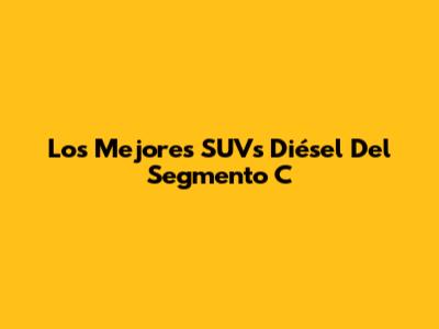Los Mejores SUVs Diésel Del Segmento C
