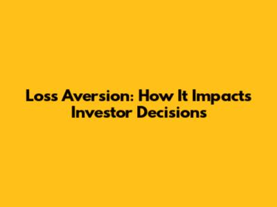 Loss Aversion: How It Impacts Investor Decisions