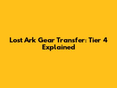 Lost Ark Gear Transfer: Tier 4 Explained