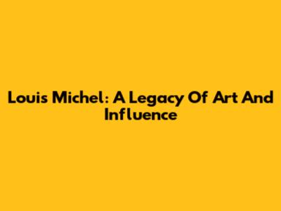 Louis Michel: A Legacy Of Art And Influence