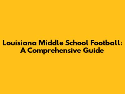 Louisiana Middle School Football: A Comprehensive Guide