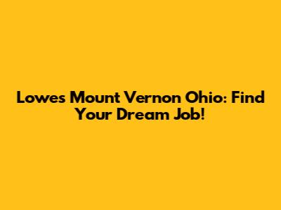 Lowes Mount Vernon Ohio: Find Your Dream Job!