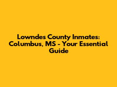 Lowndes County Inmates: Columbus, MS - Your Essential Guide