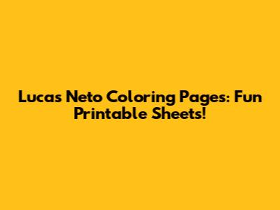 Lucas Neto Coloring Pages: Fun Printable Sheets!