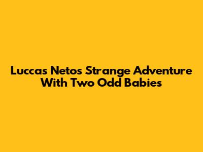 Luccas Neto's Strange Adventure With Two Odd Babies