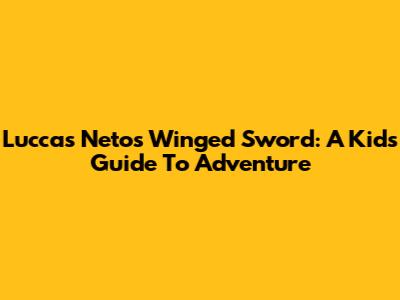 Luccas Neto's Winged Sword: A Kid's Guide To Adventure