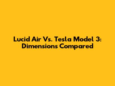 Lucid Air Vs. Tesla Model 3: Dimensions Compared
