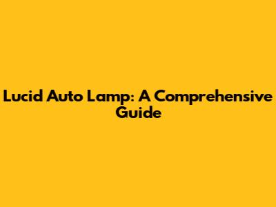 Lucid Auto Lamp: A Comprehensive Guide