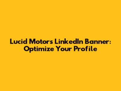 Lucid Motors LinkedIn Banner: Optimize Your Profile