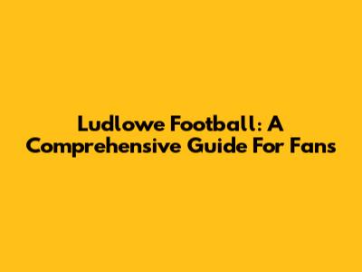Ludlowe Football: A Comprehensive Guide For Fans