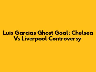 Luis Garcia's Ghost Goal: Chelsea Vs Liverpool Controversy
