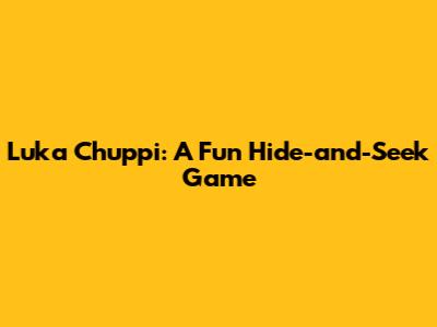 Luka Chuppi: A Fun Hide-and-Seek Game