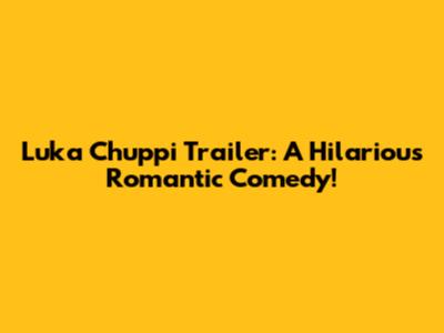 Luka Chuppi Trailer: A Hilarious Romantic Comedy!