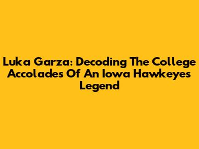 Luka Garza: Decoding The College Accolades Of An Iowa Hawkeyes Legend